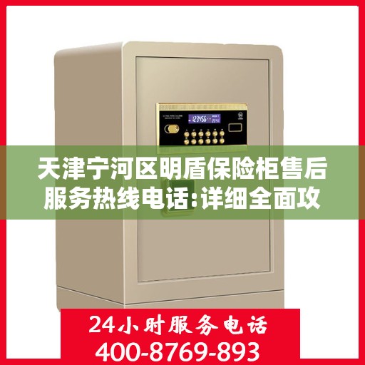 天津宁河区明盾保险柜售后服务热线电话:详细全面攻略