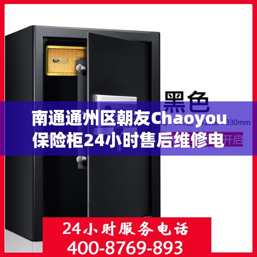 南通通州区朝友Chaoyou保险柜24小时售后维修电话:最新资讯