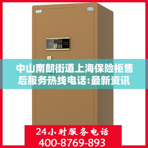 中山南朗街道上海保险柜售后服务热线电话:最新资讯