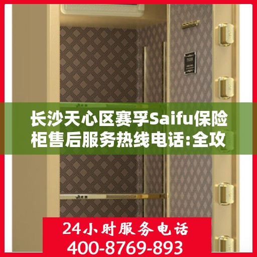 长沙天心区赛孚Saifu保险柜售后服务热线电话:全攻略