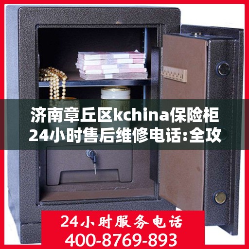济南章丘区kchina保险柜24小时售后维修电话:全攻略
