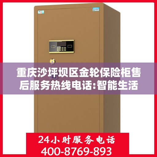 重庆沙坪坝区金轮保险柜售后服务热线电话:智能生活缔造者