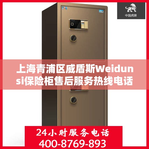 上海青浦区威盾斯Weidunsi保险柜售后服务热线电话:智能生活缔造者
