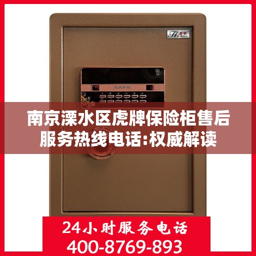 南京溧水区虎牌保险柜售后服务热线电话:权威解读