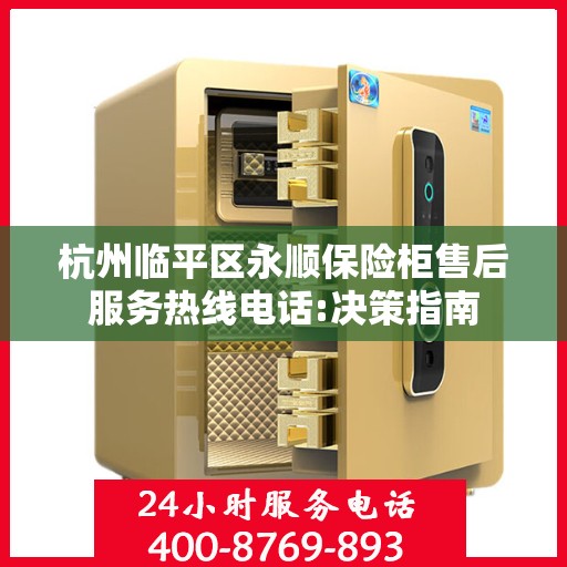 杭州临平区永顺保险柜售后服务热线电话:决策指南
