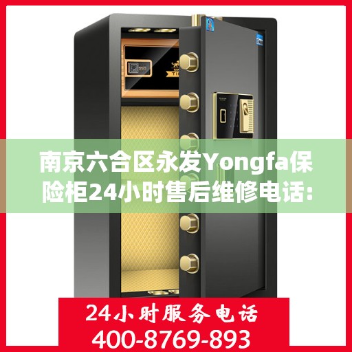 南京六合区永发Yongfa保险柜24小时售后维修电话:全攻略