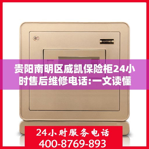 贵阳南明区威凯保险柜24小时售后维修电话:一文读懂