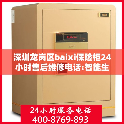 深圳龙岗区baixi保险柜24小时售后维修电话:智能生活缔造者
