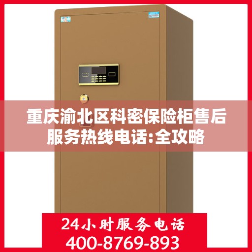 重庆渝北区科密保险柜售后服务热线电话:全攻略