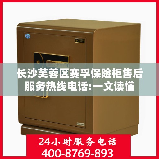 长沙芙蓉区赛孚保险柜售后服务热线电话:一文读懂