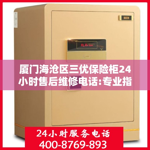 厦门海沧区三优保险柜24小时售后维修电话:专业指南最新攻略