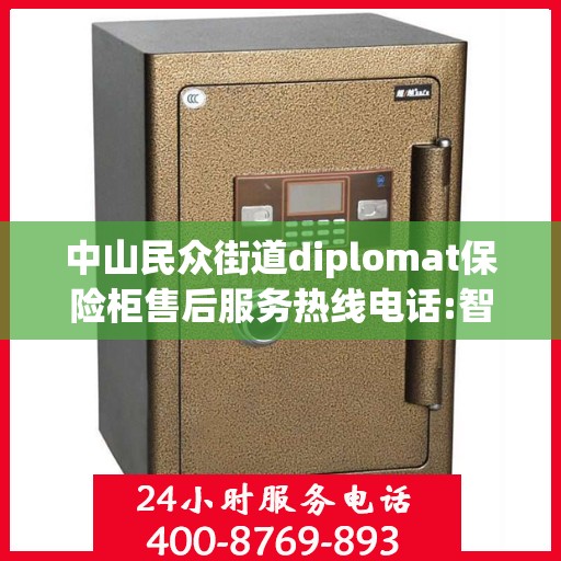 中山民众街道diplomat保险柜售后服务热线电话:智能生活缔造者