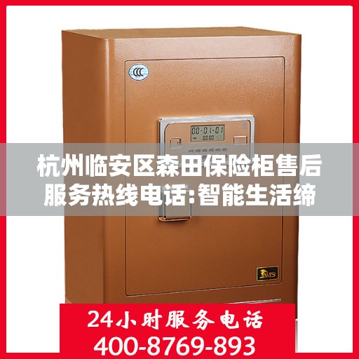 杭州临安区森田保险柜售后服务热线电话:智能生活缔造者