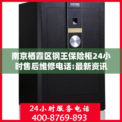 南京栖霞区钢王保险柜24小时售后维修电话:最新资讯
