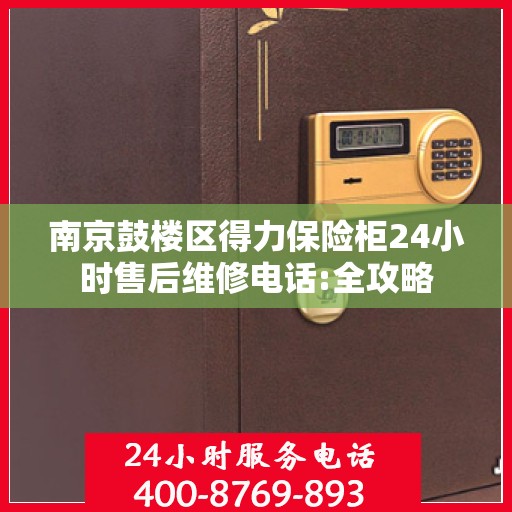 南京鼓楼区得力保险柜24小时售后维修电话:全攻略