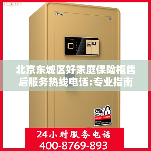 北京东城区好家庭保险柜售后服务热线电话:专业指南最新攻略