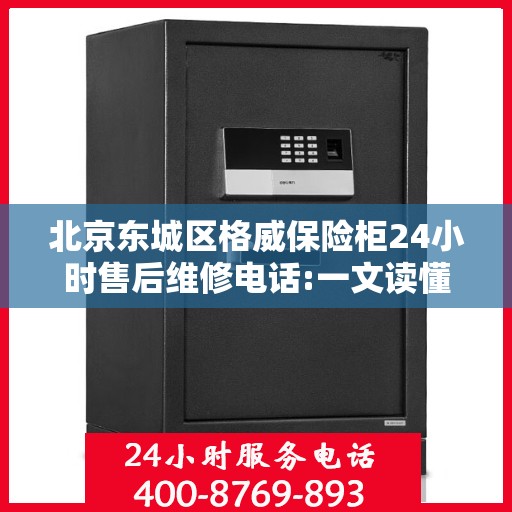 北京东城区格威保险柜24小时售后维修电话:一文读懂
