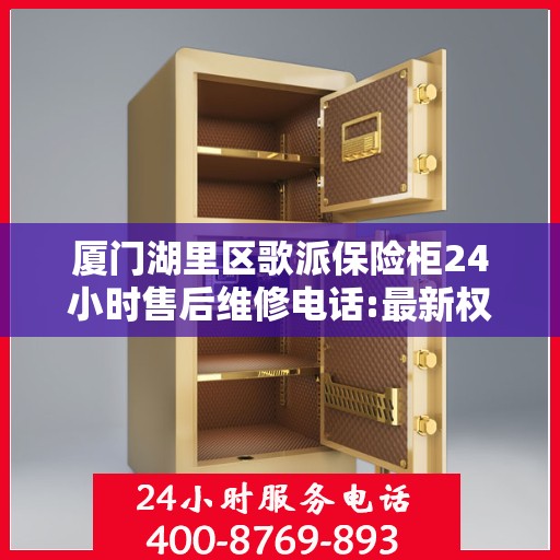 厦门湖里区歌派保险柜24小时售后维修电话:最新权威推荐