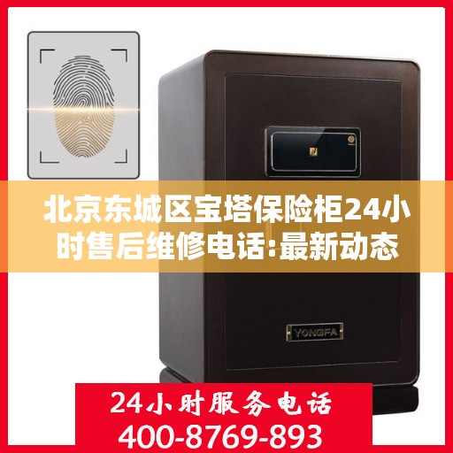 北京东城区宝塔保险柜24小时售后维修电话:最新动态