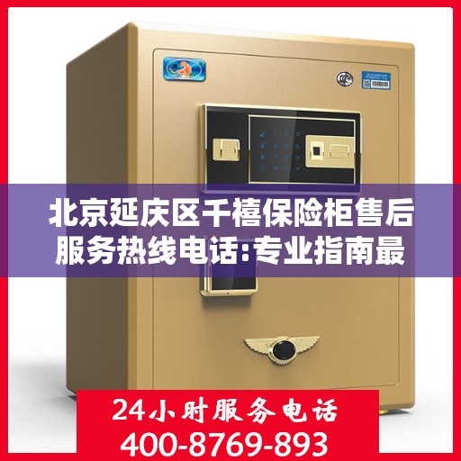 北京延庆区千禧保险柜售后服务热线电话:专业指南最新攻略