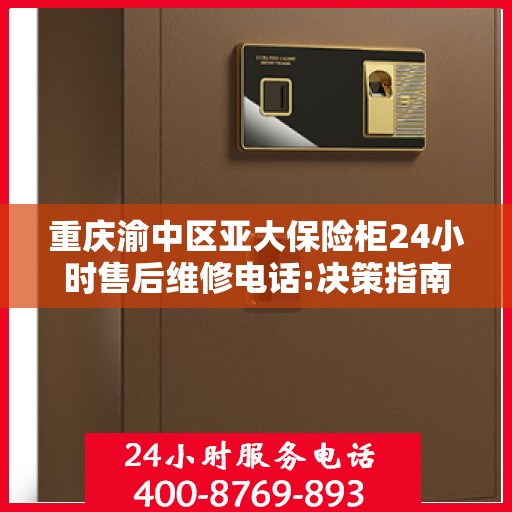 重庆渝中区亚大保险柜24小时售后维修电话:决策指南