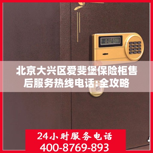 北京大兴区爱斐堡保险柜售后服务热线电话:全攻略