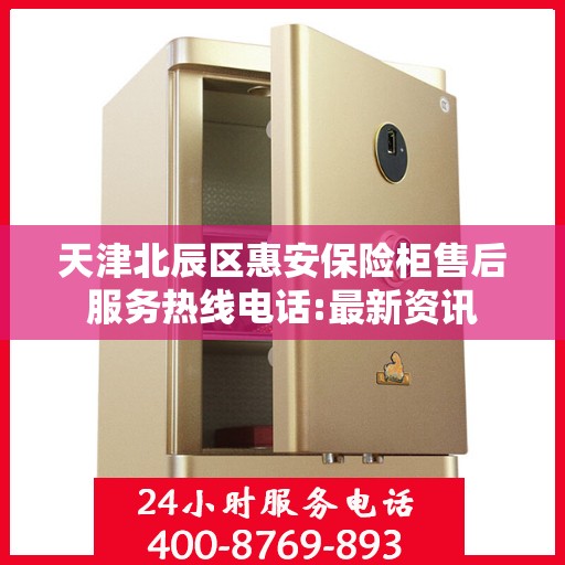 天津北辰区惠安保险柜售后服务热线电话:最新资讯