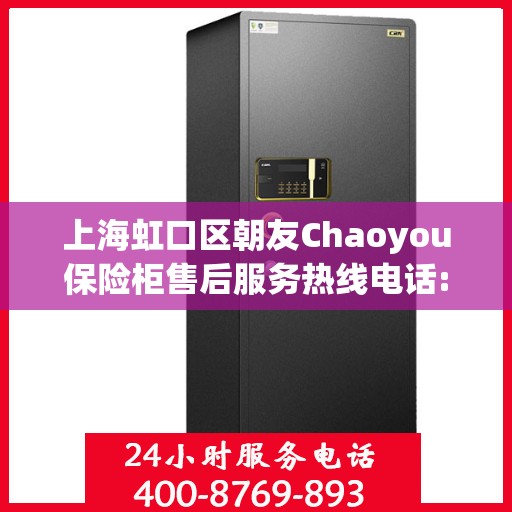上海虹口区朝友Chaoyou保险柜售后服务热线电话:专业指南最新攻略