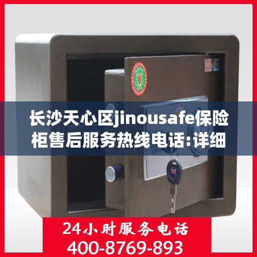 长沙天心区jinousafe保险柜售后服务热线电话:详细全面攻略