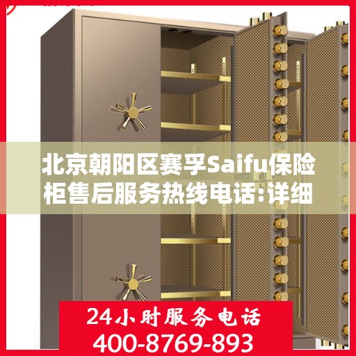 北京朝阳区赛孚Saifu保险柜售后服务热线电话:详细全面攻略