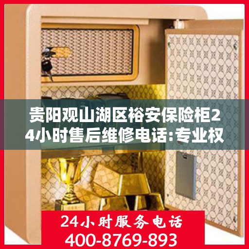 贵阳观山湖区裕安保险柜24小时售后维修电话:专业权威指南