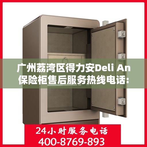 广州荔湾区得力安Deli An保险柜售后服务热线电话:决策指南