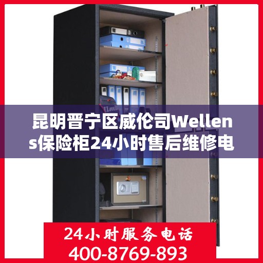 昆明晋宁区威伦司Wellens保险柜24小时售后维修电话:专业权威指南
