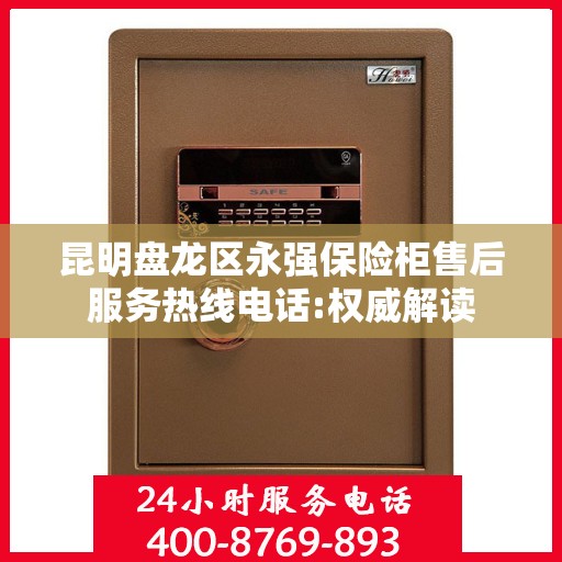 昆明盘龙区永强保险柜售后服务热线电话:权威解读