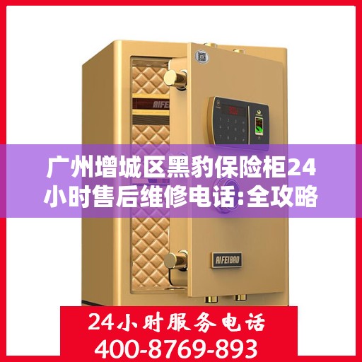 广州增城区黑豹保险柜24小时售后维修电话:全攻略