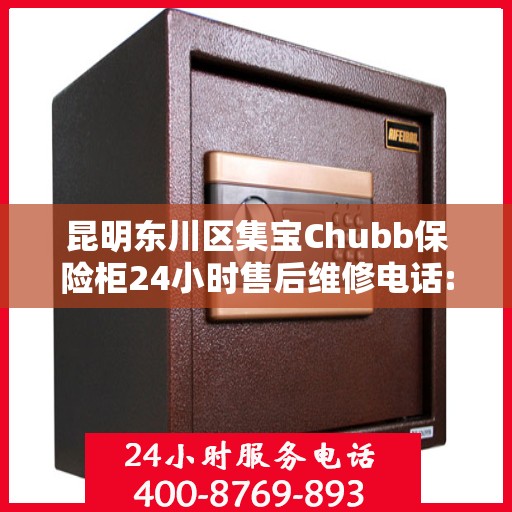 昆明东川区集宝Chubb保险柜24小时售后维修电话:一文读懂