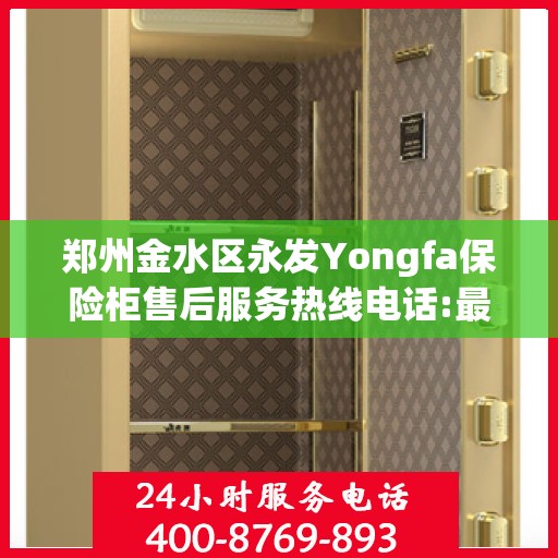 郑州金水区永发Yongfa保险柜售后服务热线电话:最新资讯