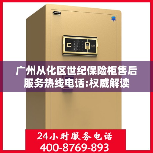 广州从化区世纪保险柜售后服务热线电话:权威解读