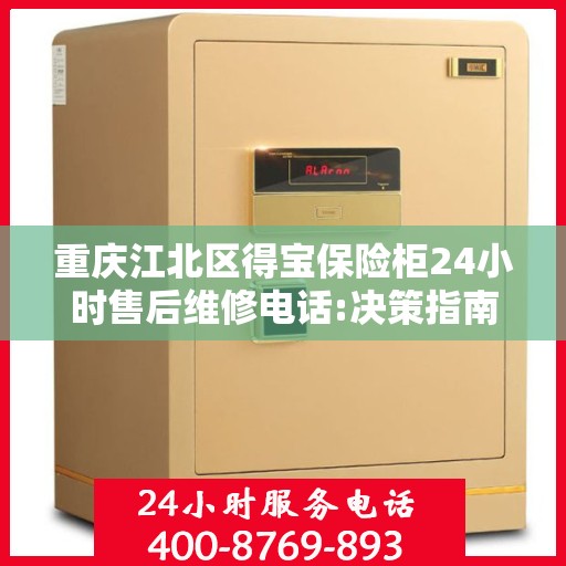 重庆江北区得宝保险柜24小时售后维修电话:决策指南