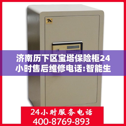济南历下区宝塔保险柜24小时售后维修电话:智能生活缔造者