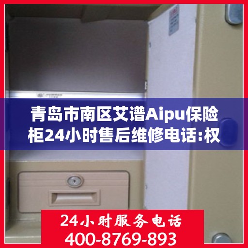 青岛市南区艾谱Aipu保险柜24小时售后维修电话:权威解读