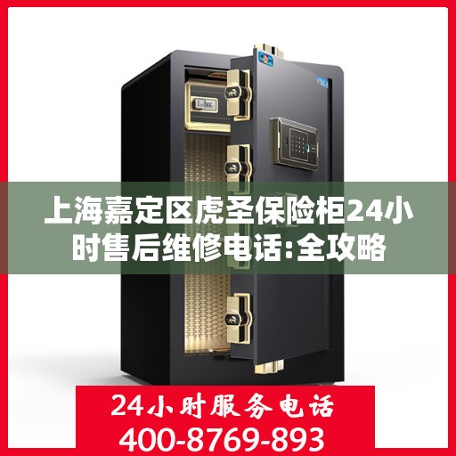 上海嘉定区虎圣保险柜24小时售后维修电话:全攻略