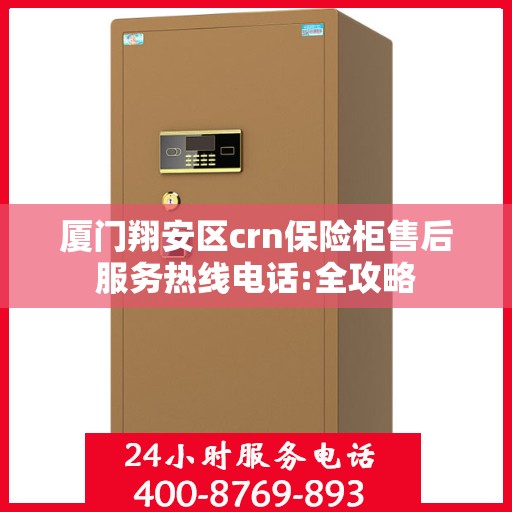厦门翔安区crn保险柜售后服务热线电话:全攻略