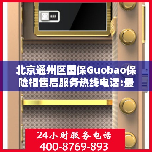 北京通州区国保Guobao保险柜售后服务热线电话:最新权威推荐