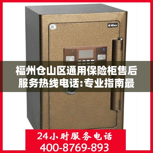 福州仓山区通用保险柜售后服务热线电话:专业指南最新攻略