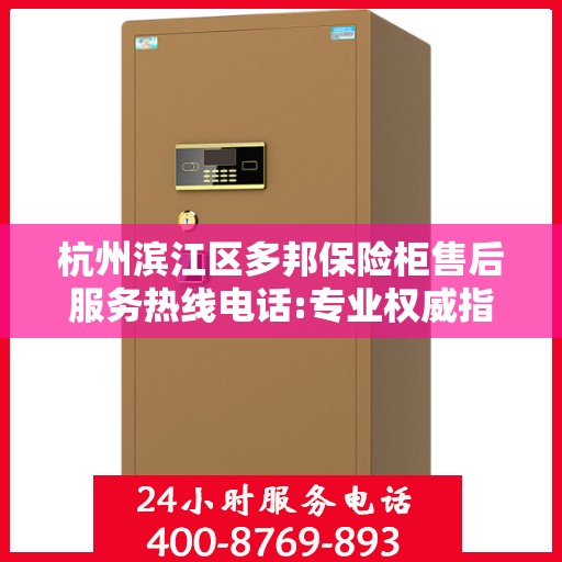 杭州滨江区多邦保险柜售后服务热线电话:专业权威指南