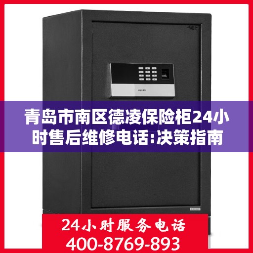 青岛市南区德凌保险柜24小时售后维修电话:决策指南