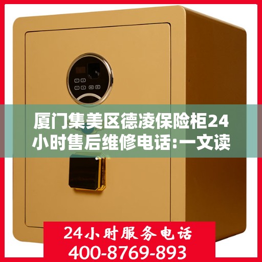 厦门集美区德凌保险柜24小时售后维修电话:一文读懂