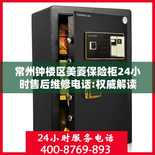 常州钟楼区美菱保险柜24小时售后维修电话:权威解读