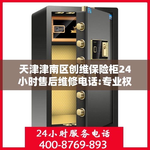 天津津南区创维保险柜24小时售后维修电话:专业权威指南